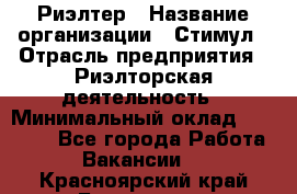 Риэлтер › Название организации ­ Стимул › Отрасль предприятия ­ Риэлторская деятельность › Минимальный оклад ­ 40 000 - Все города Работа » Вакансии   . Красноярский край,Бородино г.